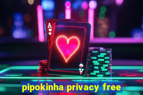 pipokinha privacy free